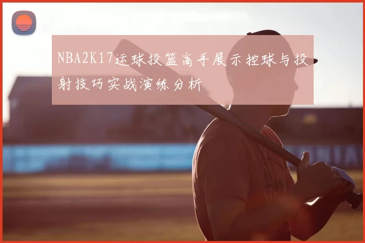 NBA2K17运球投篮高手展示控球与投射技巧实战演练分析