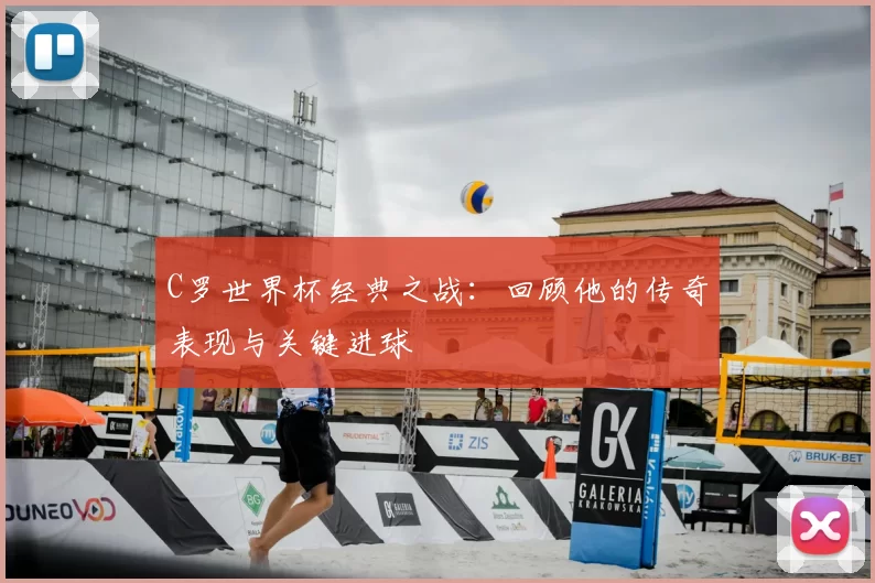 C罗世界杯经典之战：回顾他的传奇表现与关键进球