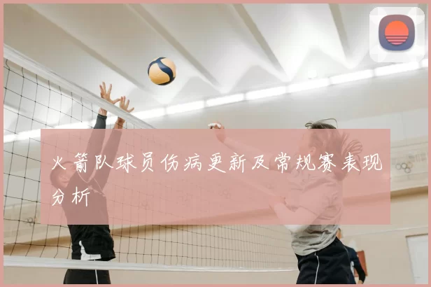 火箭队球员伤病更新及常规赛表现分析