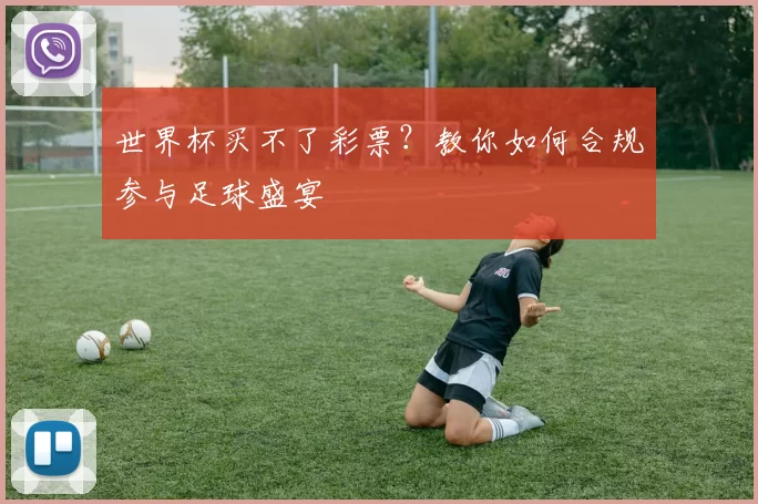 世界杯买不了彩票？教你如何合规参与足球盛宴