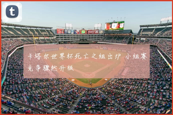 卡塔尔世界杯死亡之组出炉 小组赛竞争骤然升级