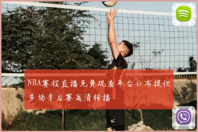 NBA赛程直播免费观看平台公布提供多场季后赛高清转播