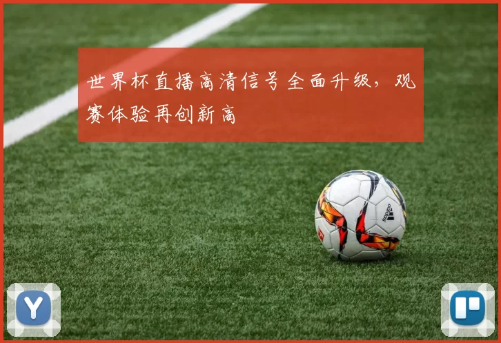 世界杯直播高清信号全面升级，观赛体验再创新高