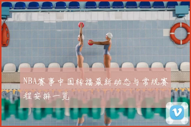 NBA赛事中国转播最新动态与常规赛程安排一览