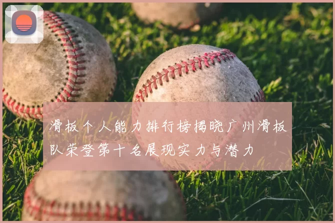 滑板个人能力排行榜揭晓广州滑板队荣登第十名展现实力与潜力