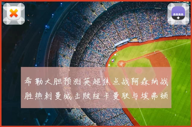 希勒大胆预测英超焦点战阿森纳战胜热刺曼城击败纽卡曼联与埃弗顿握手言和