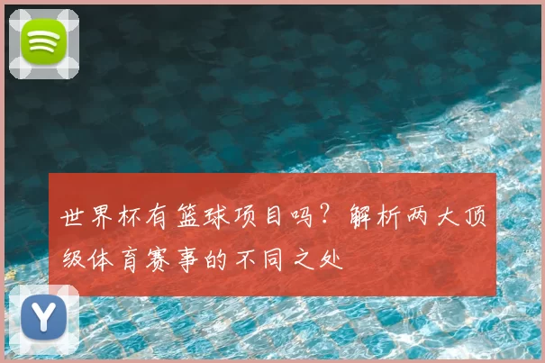 世界杯有篮球项目吗?解析两大顶级体育赛事的不同之处