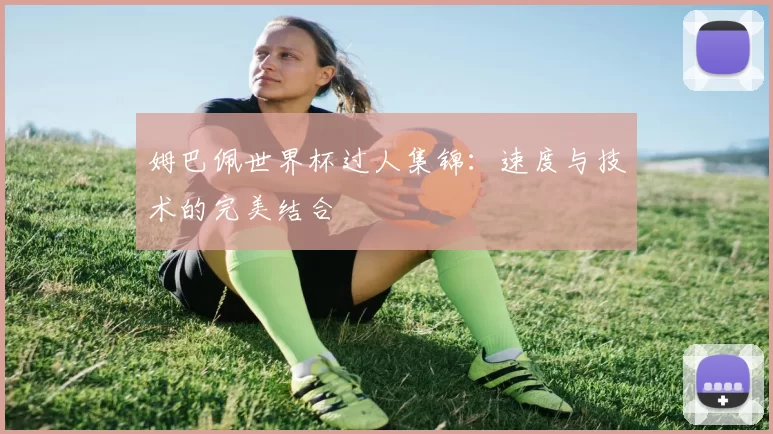 姆巴佩世界杯过人集锦：速度与技术的完美结合