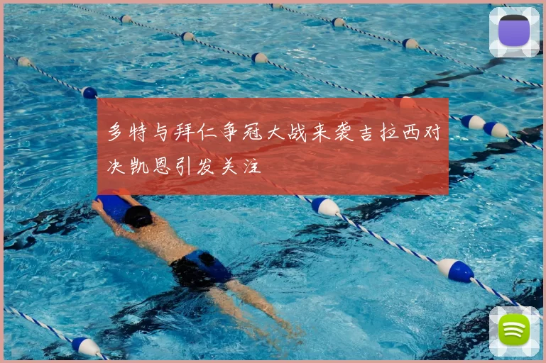 多特与拜仁争冠大战来袭吉拉西对决凯恩引发关注