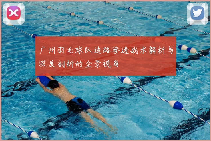 广州羽毛球队边路渗透战术解析与深度剖析的全景视角