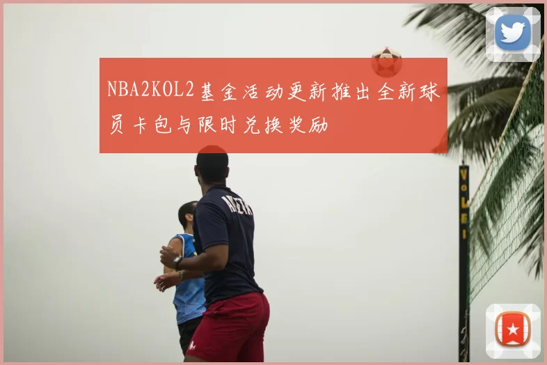 NBA2KOL2基金活动更新推出全新球员卡包与限时兑换奖励