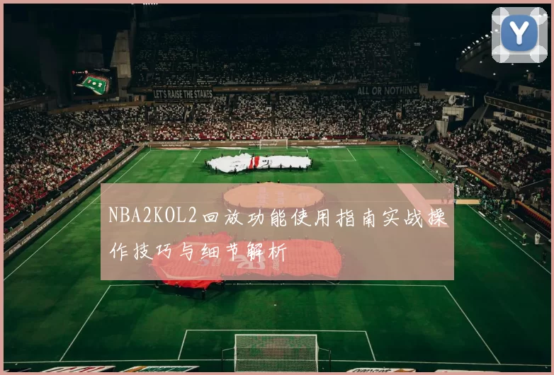 NBA2KOL2回放功能使用指南实战操作技巧与细节解析