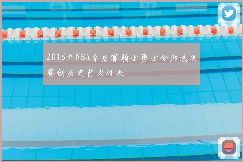 2016年NBA季后赛骑士勇士会师总决赛创历史首次对决