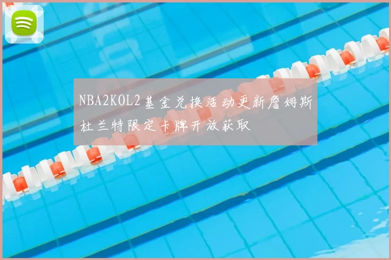 NBA2KOL2基金兑换活动更新詹姆斯杜兰特限定卡牌开放获取
