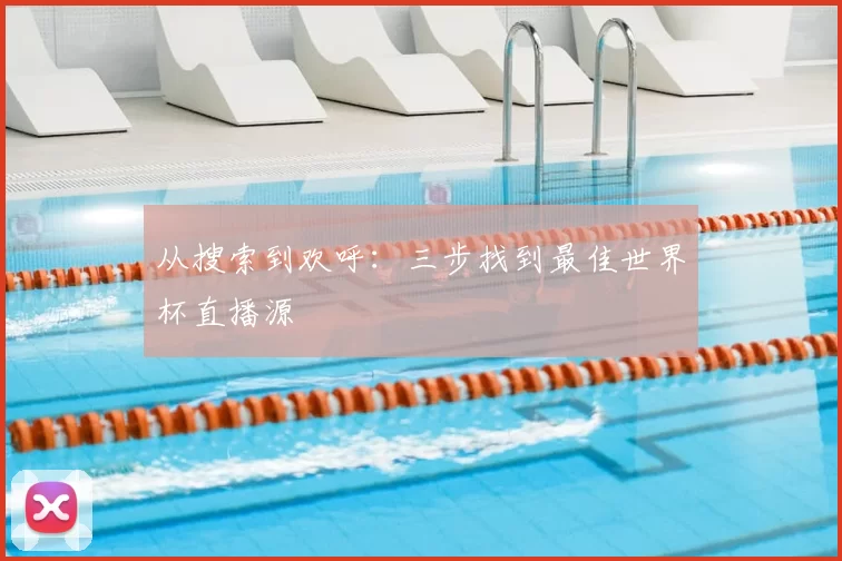 从搜索到欢呼：三步找到最佳世界杯直播源