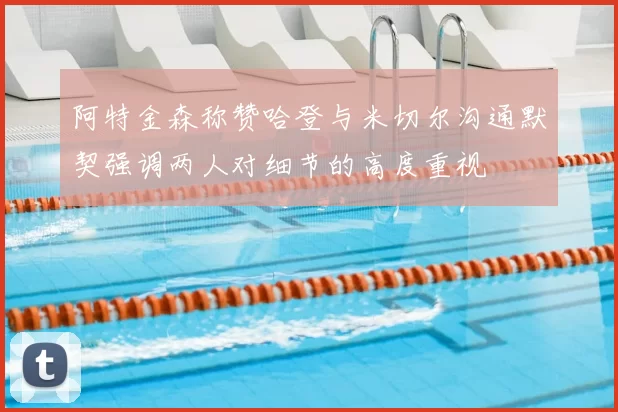 阿特金森称赞哈登与米切尔沟通默契强调两人对细节的高度重视